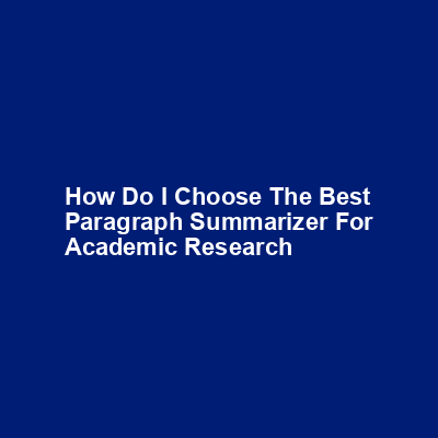 How do I choose the best paragraph summarizer for academic research img